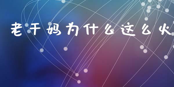 老干妈为什么这么火_https://www.lcjysmgs.com_恒指直播平台_第1张