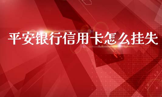 平安银行信用卡怎么挂失_https://www.lcjysmgs.com_恒指直播平台_第1张