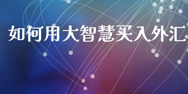 如何用大智慧买入外汇_https://www.lcjysmgs.com_恒指直播平台_第1张