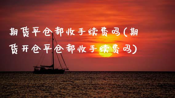 期货平仓都收手续费吗(期货开仓平仓都收手续费吗)_https://www.lcjysmgs.com_德指行情直播_第1张