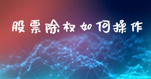 股票除权如何操作_https://www.lcjysmgs.com_恒指直播平台_第1张