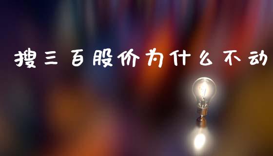 搜三百股价为什么不动_https://www.lcjysmgs.com_恒生指数直播_第1张