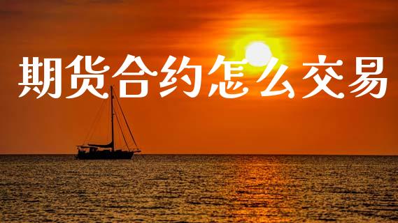 期货合约怎么交易_https://www.lcjysmgs.com_黄金期货直播喊单_第1张