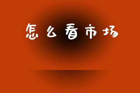怎么看市场_https://www.lcjysmgs.com_恒指直播平台_第1张