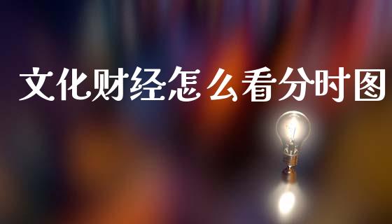 文化财经怎么看分时图_https://www.lcjysmgs.com_黄金期货直播喊单_第1张