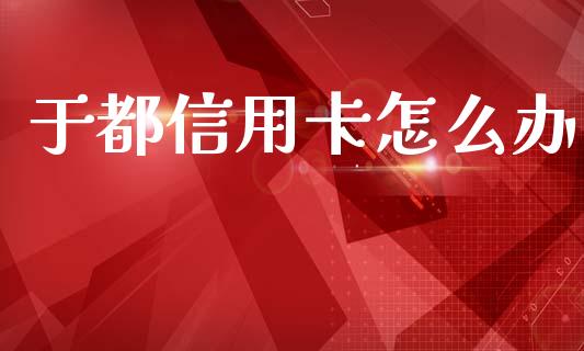于都信用卡怎么办_https://www.lcjysmgs.com_恒生指数直播_第1张