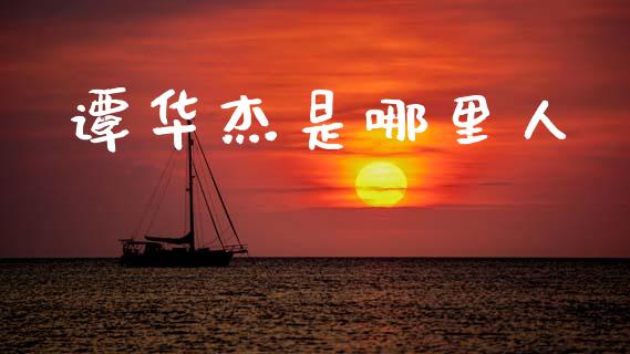 谭华杰是哪里人_https://www.lcjysmgs.com_恒指直播平台_第1张