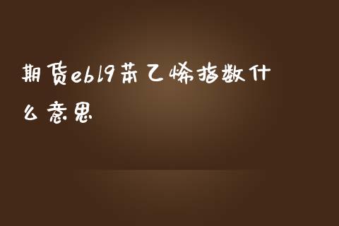 期货ebl9苯乙烯指数什么意思_https://www.lcjysmgs.com_黄金期货直播喊单_第1张