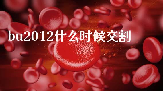 bu2012什么时候交割_https://www.lcjysmgs.com_恒指直播平台_第1张