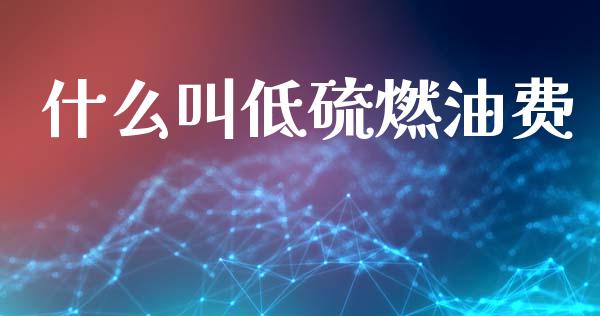 什么叫低硫燃油费_https://www.lcjysmgs.com_恒指直播平台_第1张