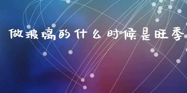 做玻璃的什么时候是旺季_https://www.lcjysmgs.com_恒指直播平台_第1张