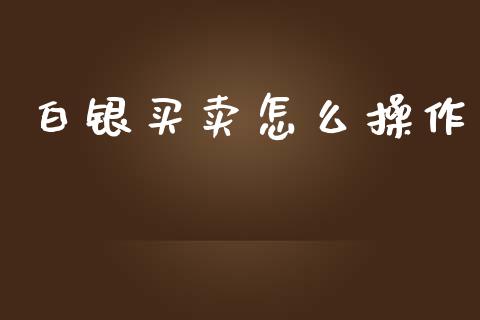 白银买卖怎么操作_https://www.lcjysmgs.com_黄金期货直播喊单_第1张