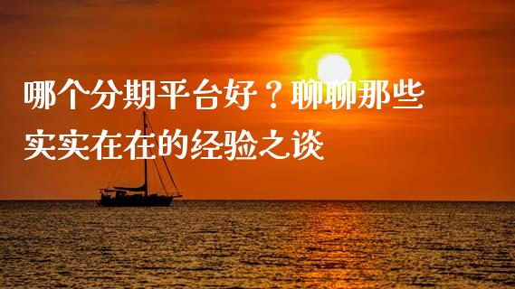 哪个分期平台好？聊聊那些实实在在的经验之谈_https://www.lcjysmgs.com_恒指直播平台_第1张