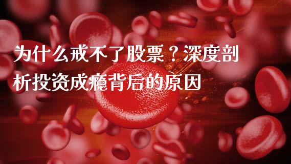 为什么戒不了股票？深度剖析投资成瘾背后的原因_https://www.lcjysmgs.com_黄金期货直播喊单_第1张