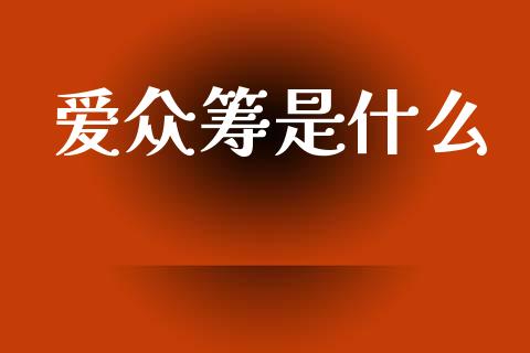 爱众筹是什么_https://www.lcjysmgs.com_黄金期货直播喊单_第1张