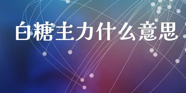 白糖主力什么意思_https://www.lcjysmgs.com_恒指直播平台_第1张