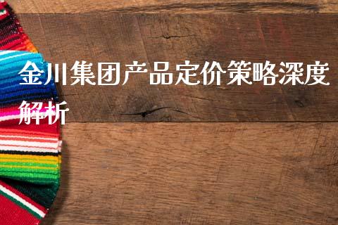 金川集团产品定价策略深度解析_https://www.lcjysmgs.com_恒指直播平台_第1张