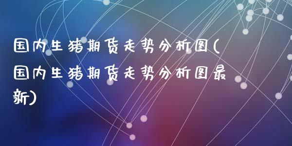 国内生猪期货走势分析图(国内生猪期货走势分析图最新)_https://www.lcjysmgs.com_德指行情直播_第1张