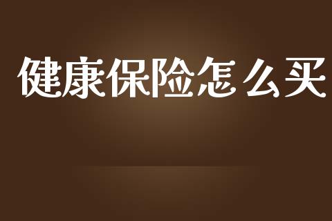 健康保险怎么买_https://www.lcjysmgs.com_恒指直播平台_第1张