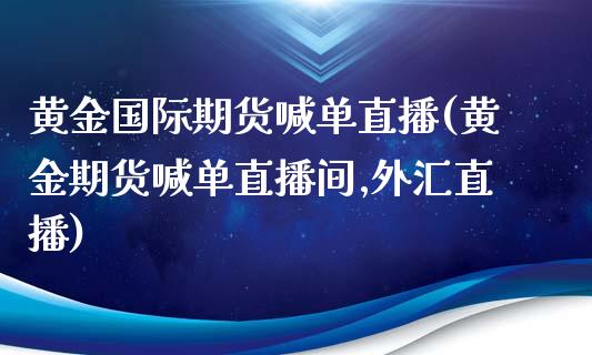 黄金国际期货喊单直播(黄金期货喊单直播间,外汇直播)_德指行情直播_第1张_恒生指数直播_恒指直播平台_德指行情直播_黄金期货直播喊单 黄金国际期货喊单直播(黄金期货喊单直播间,外汇直播)_https://www.lcjysmgs.com_德指行情直播_第1张