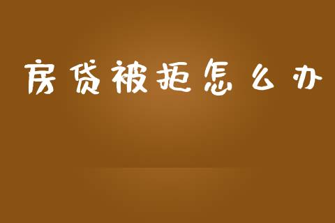 房贷被拒怎么办_https://www.lcjysmgs.com_黄金期货直播喊单_第1张