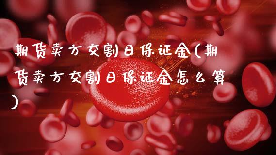 期货卖方交割日保证金(期货卖方交割日保证金怎么算)_https://www.lcjysmgs.com_恒生指数直播_第1张