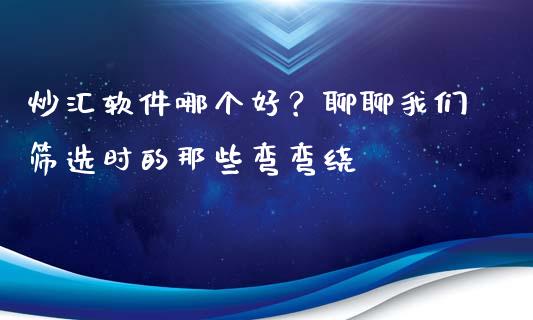 炒汇软件哪个好？聊聊我们筛选时的那些弯弯绕_https://www.lcjysmgs.com_恒生指数直播_第1张