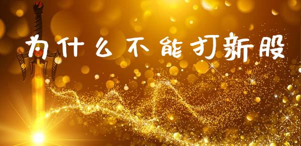 为什么不能打新股_https://www.lcjysmgs.com_德指行情直播_第1张