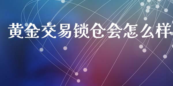 黄金交易锁仓会怎么样_https://www.lcjysmgs.com_恒生指数直播_第1张