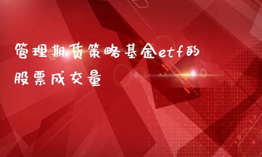 管理期货策略基金etf的股票成交量_https://www.lcjysmgs.com_德指行情直播_第1张