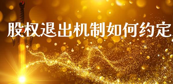 股权退出机制如何约定_https://www.lcjysmgs.com_黄金期货直播喊单_第1张