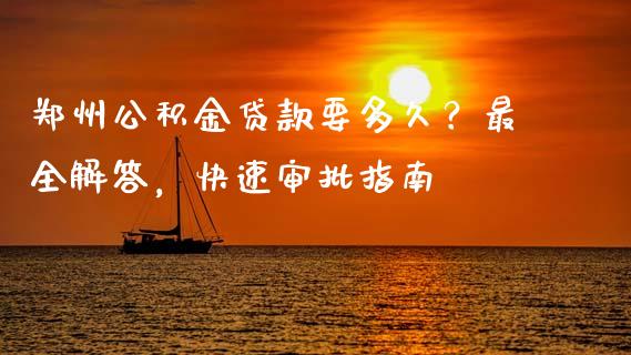 郑州公积金贷款要多久？最全解答，快速审批指南_https://www.lcjysmgs.com_德指行情直播_第1张