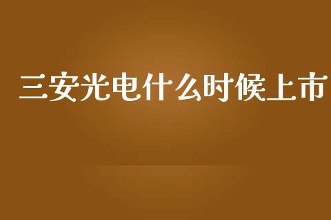三安光电什么时候上市_https://www.lcjysmgs.com_恒指直播平台_第1张