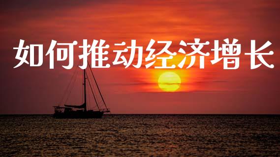 如何推动经济增长_https://www.lcjysmgs.com_黄金期货直播喊单_第1张