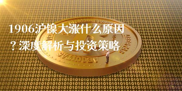 1906沪镍大涨什么原因？深度解析与投资策略_https://www.lcjysmgs.com_德指行情直播_第1张