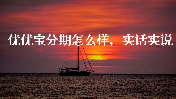 优优宝分期怎么样，实话实说_https://www.lcjysmgs.com_德指行情直播_第1张