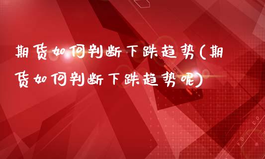 期货如何判断下跌趋势(期货如何判断下跌趋势呢)_https://www.lcjysmgs.com_恒生指数直播_第1张