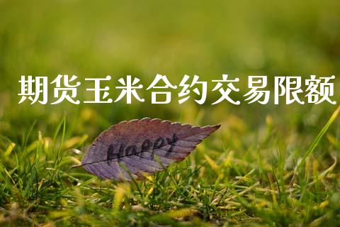 期货玉米合约交易限额_https://www.lcjysmgs.com_黄金期货直播喊单_第1张