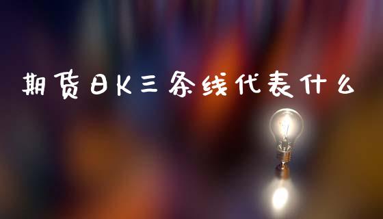 期货日K三条线代表什么_https://www.lcjysmgs.com_恒指直播平台_第1张