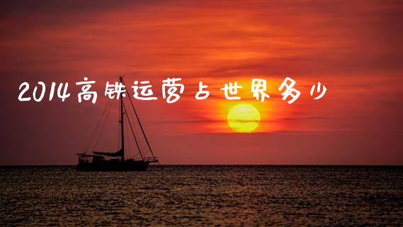 2014高铁运营占世界多少_https://www.lcjysmgs.com_恒生指数直播_第1张