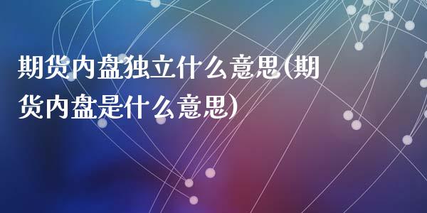 期货内盘独立什么意思(期货内盘是什么意思)_https://www.lcjysmgs.com_德指行情直播_第1张