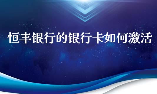 恒丰银行的银行卡如何激活_https://www.lcjysmgs.com_恒指直播平台_第1张