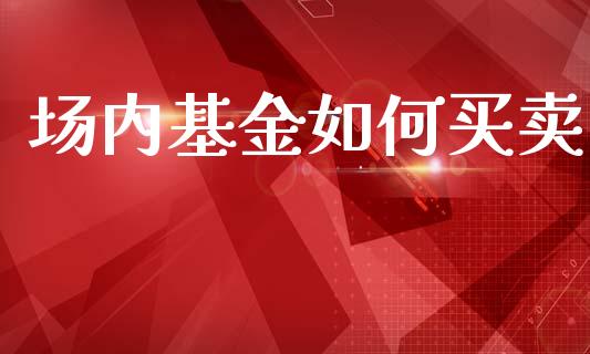 场内基金如何买卖_https://www.lcjysmgs.com_黄金期货直播喊单_第1张