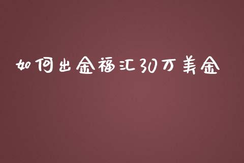 如何出金福汇30万美金_https://www.lcjysmgs.com_黄金期货直播喊单_第1张