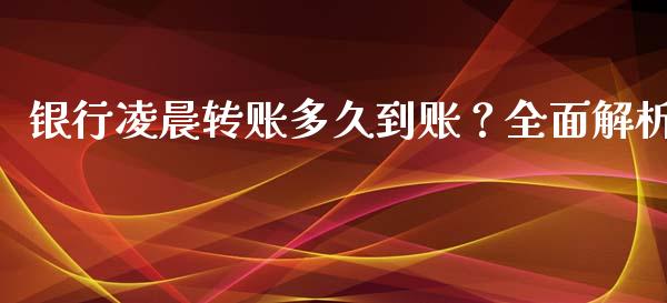 银行凌晨转账多久到账？全面解析_https://www.lcjysmgs.com_恒指直播平台_第1张