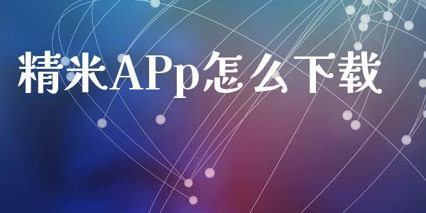 精米APp怎么下载_https://www.lcjysmgs.com_恒生指数直播_第1张