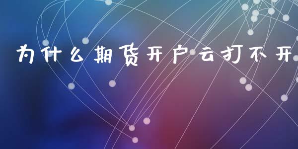 为什么期货开户云打不开_https://www.lcjysmgs.com_黄金期货直播喊单_第1张