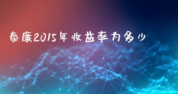 泰康2015年收益率为多少_https://www.lcjysmgs.com_恒指直播平台_第1张