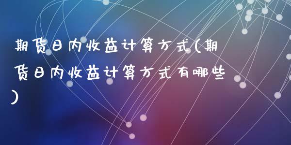 期货日内收益计算方式(期货日内收益计算方式有哪些)_https://www.lcjysmgs.com_恒生指数直播_第1张