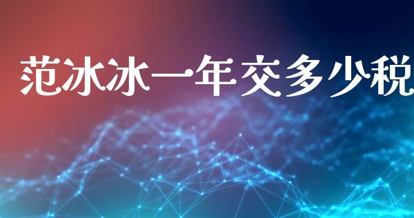 范冰冰一年交多少税_https://www.lcjysmgs.com_德指行情直播_第1张